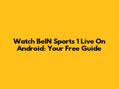 Watch BeIN Sports 1 Live On Android: Your Free Guide