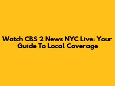 Watch CBS 2 News NYC Live: Your Guide To Local Coverage