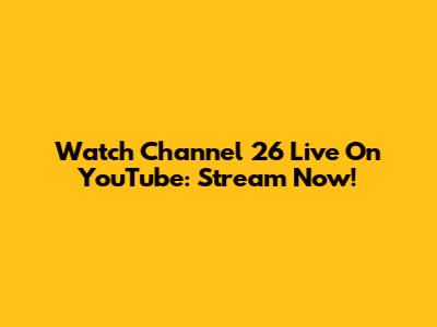 Watch Channel 26 Live On YouTube: Stream Now!