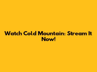 Watch Cold Mountain: Stream It Now!