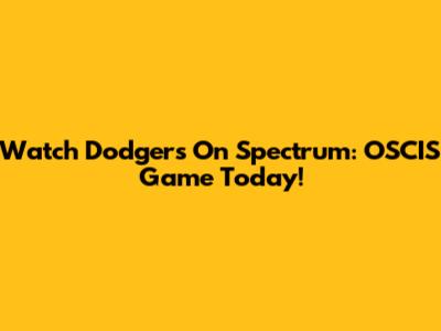 Watch Dodgers On Spectrum: OSCIS Game Today!