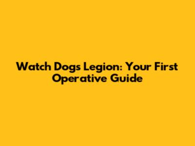 Watch Dogs Legion: Your First Operative Guide