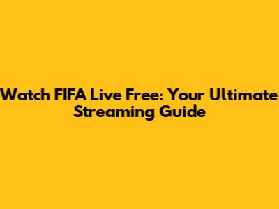 Watch FIFA Live Free: Your Ultimate Streaming Guide