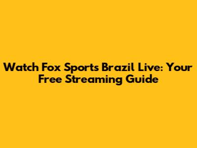 Watch Fox Sports Brazil Live: Your Free Streaming Guide