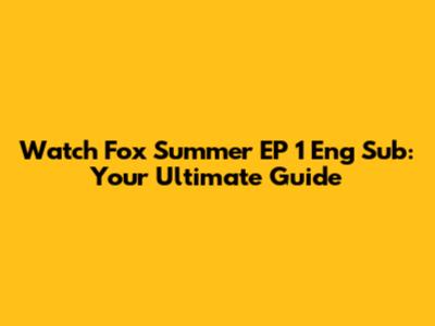 Watch Fox Summer EP 1 Eng Sub: Your Ultimate Guide