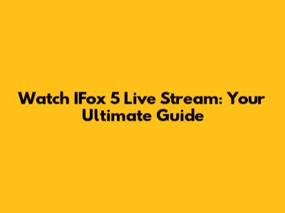 Watch IFox 5 Live Stream: Your Ultimate Guide