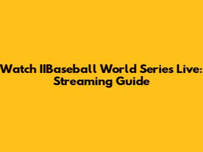 Watch IIBaseball World Series Live: Streaming Guide