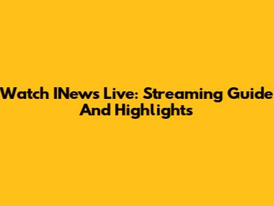 Watch INews Live: Streaming Guide And Highlights