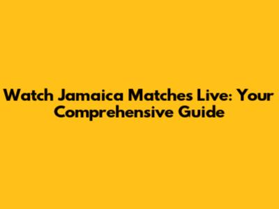 Watch Jamaica Matches Live: Your Comprehensive Guide