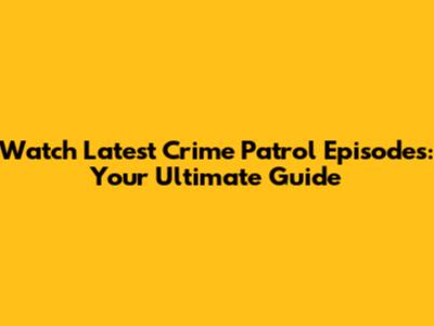 Watch Latest Crime Patrol Episodes: Your Ultimate Guide