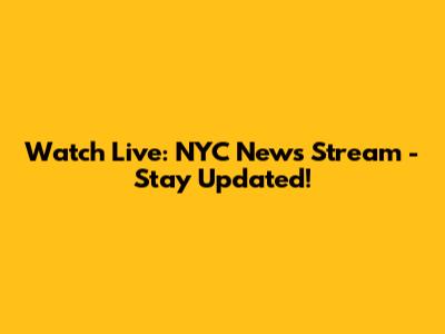 Watch Live: NYC News Stream - Stay Updated!