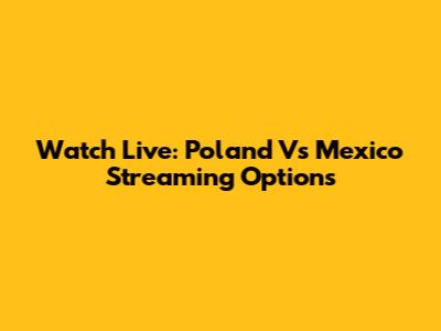 Watch Live: Poland Vs Mexico Streaming Options