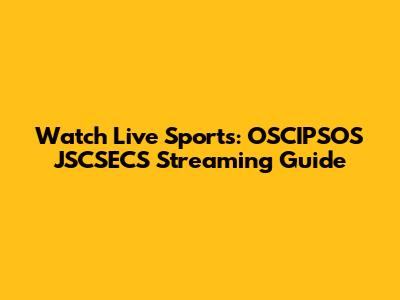Watch Live Sports: OSCIPSOS JSCSECS Streaming Guide