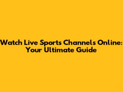 Watch Live Sports Channels Online: Your Ultimate Guide