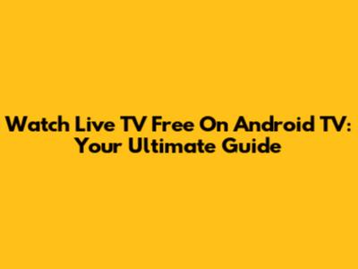 Watch Live TV Free On Android TV: Your Ultimate Guide