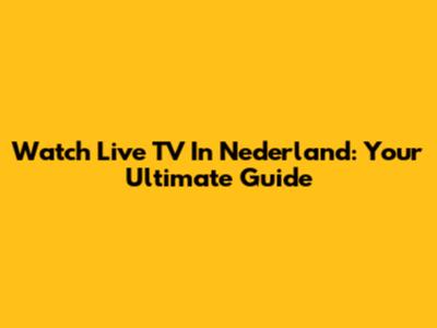 Watch Live TV In Nederland: Your Ultimate Guide