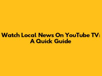 Watch Local News On YouTube TV: A Quick Guide