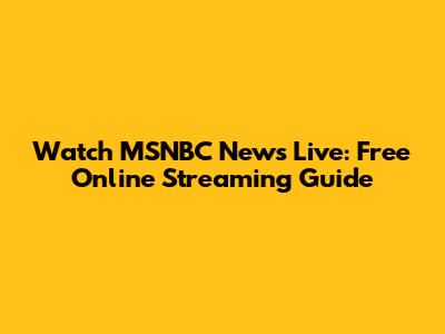 Watch MSNBC News Live: Free Online Streaming Guide