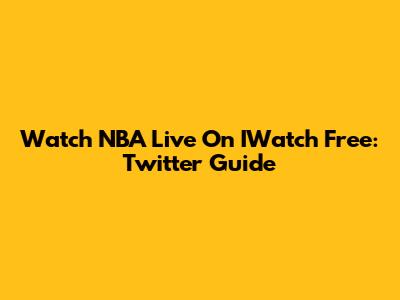 Watch NBA Live On IWatch Free: Twitter Guide
