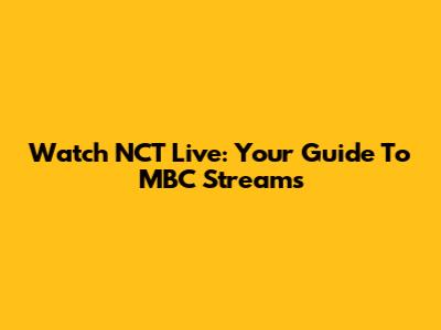 Watch NCT Live: Your Guide To MBC Streams