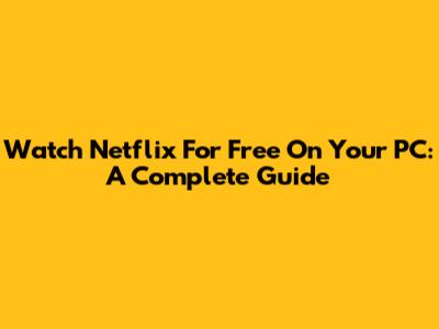 Watch Netflix For Free On Your PC: A Complete Guide