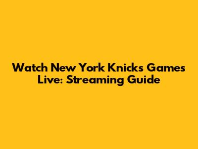 Watch New York Knicks Games Live: Streaming Guide