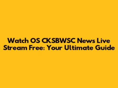 Watch OS CKSBWSC News Live Stream Free: Your Ultimate Guide