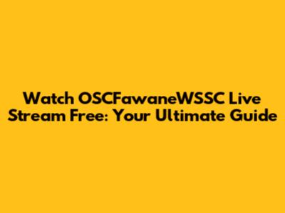 Watch OSCFawaneWSSC Live Stream Free: Your Ultimate Guide