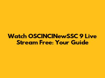 Watch OSCINCINewSSC 9 Live Stream Free: Your Guide