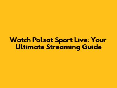 Watch Polsat Sport Live: Your Ultimate Streaming Guide