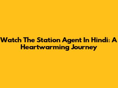 Watch The Station Agent In Hindi: A Heartwarming Journey