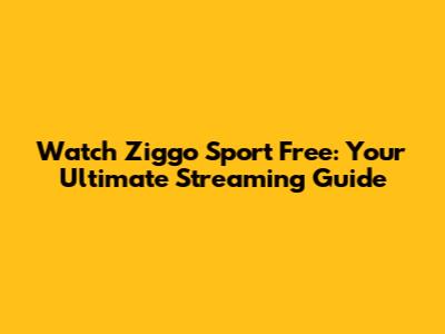 Watch Ziggo Sport Free: Your Ultimate Streaming Guide