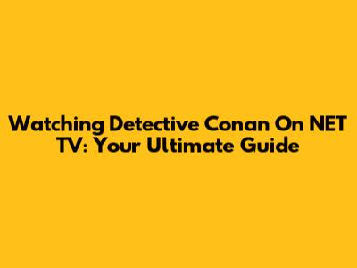 Watching Detective Conan On NET TV: Your Ultimate Guide