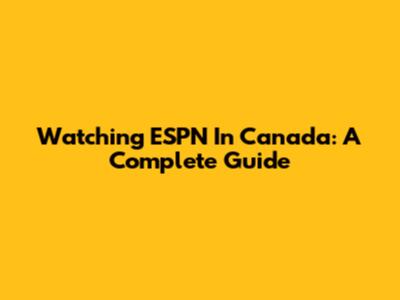 Watching ESPN In Canada: A Complete Guide