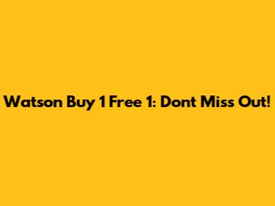 Watson Buy 1 Free 1: Don't Miss Out!