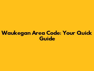 Waukegan Area Code: Your Quick Guide