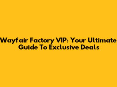 Wayfair Factory VIP: Your Ultimate Guide To Exclusive Deals