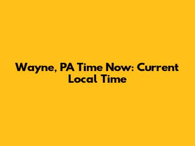 Wayne, PA Time Now: Current Local Time