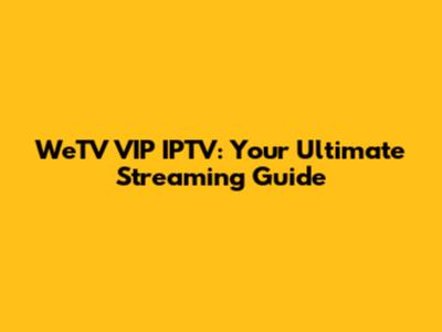WeTV VIP IPTV: Your Ultimate Streaming Guide