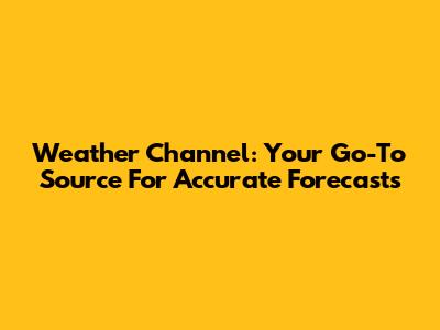 Weather Channel: Your Go-To Source For Accurate Forecasts