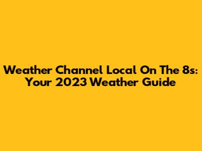 Weather Channel Local On The 8s: Your 2023 Weather Guide