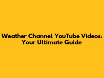 Weather Channel YouTube Videos: Your Ultimate Guide