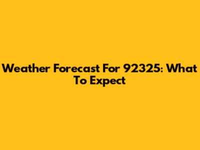 Weather Forecast For 92325: What To Expect