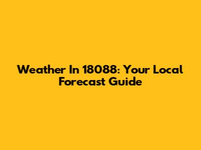 Weather In 18088: Your Local Forecast Guide