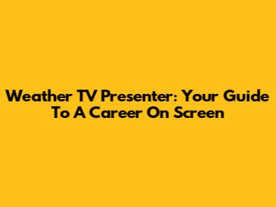 Weather TV Presenter: Your Guide To A Career On Screen