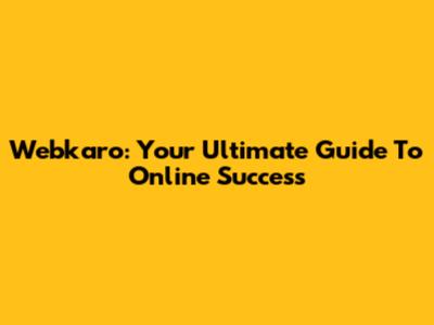 Webkaro: Your Ultimate Guide To Online Success
