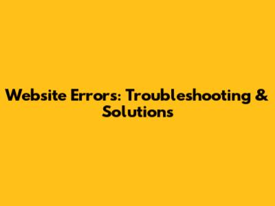 Website Errors: Troubleshooting & Solutions