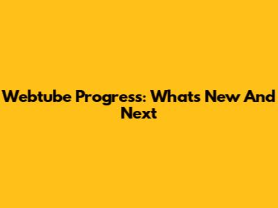 Webtube Progress: What's New And Next