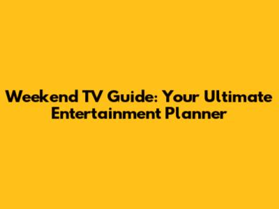 Weekend TV Guide: Your Ultimate Entertainment Planner
