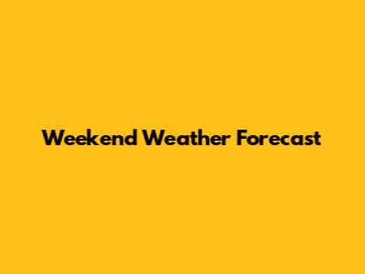 Weekend Weather Forecast